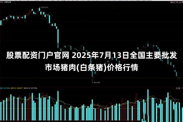 股票配资门户官网 2025年7月13日全国主要批发市场猪肉(白条猪)价格行情