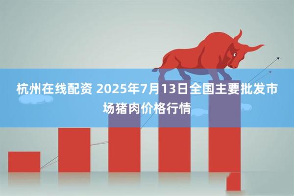 杭州在线配资 2025年7月13日全国主要批发市场猪肉价格行情