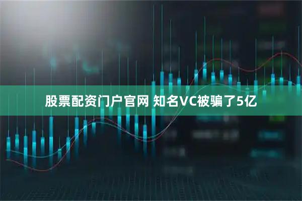 股票配资门户官网 知名VC被骗了5亿