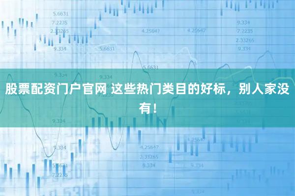股票配资门户官网 这些热门类目的好标，别人家没有！