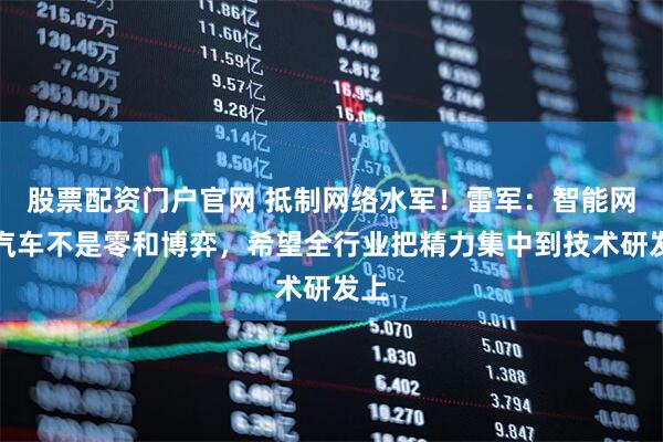 股票配资门户官网 抵制网络水军！雷军：智能网联汽车不是零和博弈，希望全行业把精力集中到技术研发上