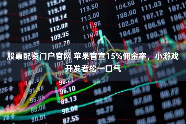 股票配资门户官网 苹果官宣15%佣金率，小游戏开发者松一口气
